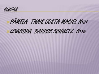 ALUNASPÃMELA  THAIS COSTA MACIEL Nº21LISANDRA  BARROS SCHULTZ  Nº16 