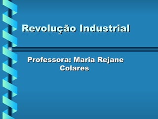 Revolução Industrial  Professora: Maria Rejane Colares  