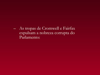– As tropas de Cromwell e Fairfax
  expulsam a nobreza corrupta do
  Parlamento:
 