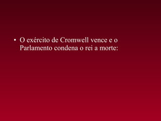 • O exército de Cromwell vence e o
  Parlamento condena o rei a morte:
 