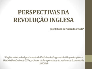 PERSPECTIVAS DA
REVOLUÇÃO INGLESA
Guilherme III
(1689-1702)

José Jobson de Andrade arruda*

*Professor sênior do departamento de História e do Programa de Pós-graduação em
História Econômica da USP e professor titular aposentado do Instituto de Economia da
UNICAMP.

 
