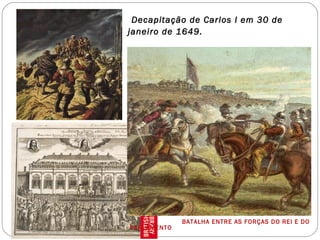 Decapitação de Carlos I em 30 de
janeiro de 1649.
BATALHA ENTRE AS FORÇAS DO REI E DO
PARLAMENTO
 