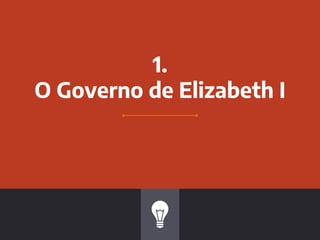 1.
O Governo de Elizabeth I
 