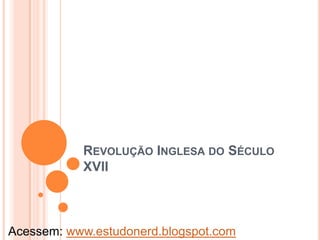 REVOLUÇÃO INGLESA DO SÉCULO
           XVII



Acessem: www.estudonerd.blogspot.com
 