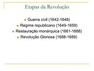Etapas da Revolução
 Guerra civil (1642-1648)
 Regime republicano (1649-1659)
 Restauração monárquica (1661-1688)
 Revolução Gloriosa (1688-1689)
 