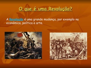 O que é uma Revolução? A  Revolução  é uma grande mudança, por exemplo na económica, política e arte. 