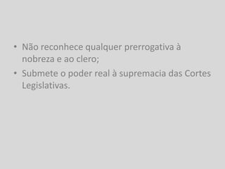 • Não reconhece qualquer prerrogativa à
  nobreza e ao clero;
• Submete o poder real à supremacia das Cortes
  Legislativas.
 