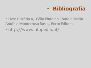 • Bibliografia
• Livro História A, Célia Pinto do Couto e Maria
Antónia Monterroso Rosas, Porto Editora.
• http://www.infopedia.pt/
 