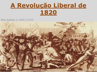 A Revolução Liberal de
               1820
Rita Santos // nº22 //11ºJ
 