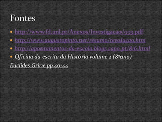  http://www.fd.unl.pt/Anexos/Investigacao/993.pdf
 http://www.augustopinto.net/resumo/revolucao.htm
 http://apontamentos-da-escola.blogs.sapo.pt/816.html
 Oficina da escrita da História volume 2 (8ºano)
Euclides Griné pp.40-44
 