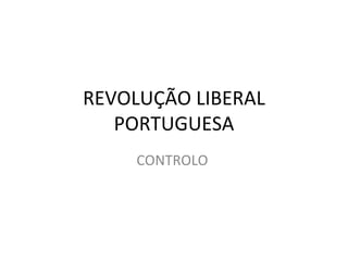REVOLUÇÃO LIBERAL
   PORTUGUESA
     CONTROLO
 