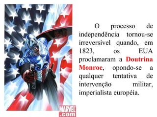 O processo de independência tornou-se irreversível quando, em 1823, os EUA proclamaram a  Doutrina Monroe , opondo-se a qualquer tentativa de intervenção militar, imperialista européia. 