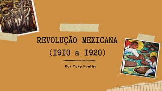 REVOLUÇÃO MEXICANA
(1910 a 1920)
Por Yury Fontão
 
