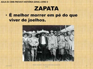 AULA 01 CMB-PREVEST-HISTÓRIA GERAL LIVRO 3

ZAPATA
• É melhor morrer em pé do que
viver de joelhos.

1/2/2014

PROF VICENTE - REVOLUÇÃO MEXICANA DE
1910

12

 