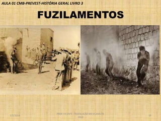 AULA 01 CMB-PREVEST-HISTÓRIA GERAL LIVRO 3

FUZILAMENTOS

1/2/2014

PROF VICENTE - REVOLUÇÃO MEXICANA DE
1910

14

 