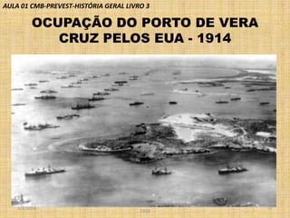 AULA 01 CMB-PREVEST-HISTÓRIA GERAL LIVRO 3

OCUPAÇÃO DO PORTO DE VERA
CRUZ PELOS EUA - 1914

1/2/2014

PROF VICENTE - REVOLUÇÃO MEXICANA DE
1910

17

 