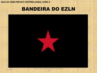 AULA 01 CMB-PREVEST-HISTÓRIA GERAL LIVRO 3

BANDEIRA DO EZLN

1/2/2014

PROF VICENTE - REVOLUÇÃO MEXICANA DE
1910

28

 