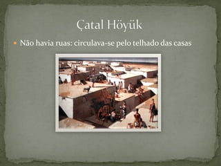  Não havia ruas: circulava-se pelo telhado das casas
 