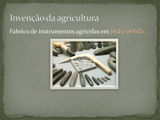 Fabrico de instrumentos agrícolas em pedra polida.
 