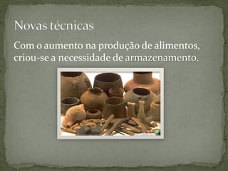 Com o aumento na produção de alimentos,
criou-se a necessidade de armazenamento.
 