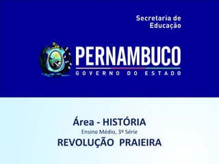 Área - HISTÓRIA
Ensino Médio, 3º Série

REVOLUÇÃO PRAIEIRA

 