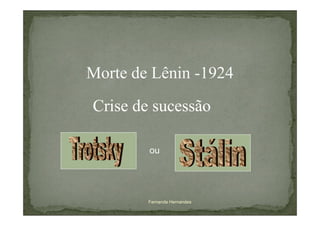 Morte de Lênin -1924
Crise de sucessão

        ou




        Fernanda Hernandes
 