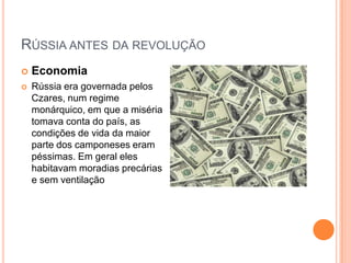 Rússia antes da revoluçãoEconomiaRússia era governada pelos Czares, num regime monárquico, em que a miséria tomava conta do país, as condições de vida da maior parte dos camponeses eram péssimas. Em geral eles habitavam moradias precárias e sem ventilação