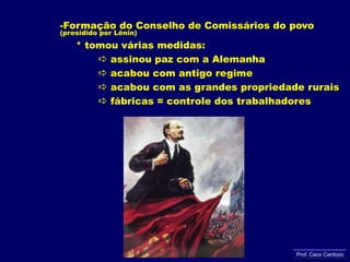 Formação do Conselho de Comissários do povo (presidido por Lênin)     * tomou várias medidas: assinou paz com a Alemanha	  acabou com antigo regime	  acabou com as grandes propriedade rurais fábricas = controle dos trabalhadores Prof. Caco Cardozo