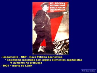 - lançamento – NEP – Nova Política Econômica     * socialismo mesclado com alguns elementos capitalistas aumento na produção- 1924 = morte de LêninProf. Caco Cardozo