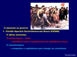 - A oposição ao governo1 - Partido Operário Social-Democrata Russo (POSDR) idéias marxistas bolcheviques – Lênin socialismo sem o esgotamento do capitalismo russomencheviques completar o capitalismo para chegar ao socialismoProf. Caco Cardozo