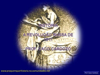 HISTÓRIA A REVOLUÇÃO RUSSA DE 1917 PROF. CACO CARDOZO www.praquemquerhistoria.no.comunidades.net Prof. Caco Cardozo 