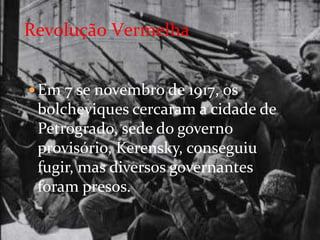 Revolução Vermelha


 Em 7 se novembro de 1917, os
 bolcheviques cercaram a cidade de
 Petrogrado, sede do governo
 provisório, Kerensky, conseguiu
 fugir, mas diversos governantes
 foram presos.
 