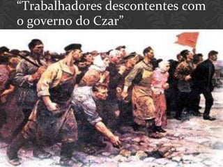 “Trabalhadores descontentes com
o governo do Czar”
 