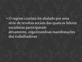  O regime czarista foi abalado por uma
 série de revoltas sociais das quais os líderes
 socialistas participaram
 ativamente, organizandoas manifestações
 dos trabalhadores
 