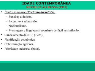 IDADE CONTEMPORÂNEA
                        REVOLUÇÃO RUSSA (1917)
• Controle da arte (Realismo Socialista):
   – Funções didáticas.
   – Incentivo à submissão.
   – Nacionalismo.
   – Mensagens e linguagens populares de fácil assimilação.
• Cancelamento da NEP (1928).
• Planificação econômica.
• Coletivização agrícola.
• Prioridade industrial (base).




le ne fid e lis @ te rra.com .b r                             Sartre COC
 