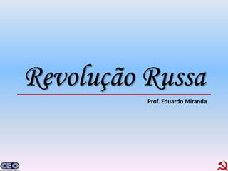Revolução Russa
          Prof. Eduardo Miranda
 