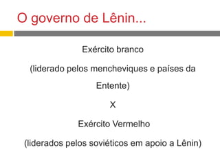 O governo de Lênin...
Exército branco
(liderado pelos mencheviques e países da
Entente)
X
Exército Vermelho
(liderados pelos soviéticos em apoio a Lênin)
 