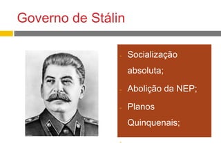 Governo de Stálin
- Socialização
absoluta;
- Abolição da NEP;
- Planos
Quinquenais;
- ditadura totalitária
de esquerda;
 