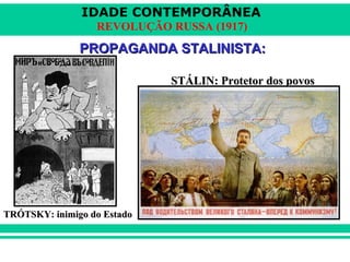IDADE CONTEMPORÂNEA
REVOLUÇÃO RUSSA (1917)
PROPAGANDA STALINISTA:PROPAGANDA STALINISTA:
TRÓTSKY: inimigo do EstadoTRÓTSKY: inimigo do Estado
STÁLIN: Protetor dos povosSTÁLIN: Protetor dos povos
 