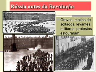 Rússia antes da RevoluçãoRússia antes da Revolução
 Greves, motins de
soltados, levantes
militares, protestos
estouraram.
 