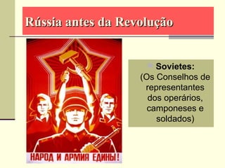 Rússia antes da RevoluçãoRússia antes da Revolução
 Sovietes:
(Os Conselhos de
representantes
dos operários,
camponeses e
soldados)
 