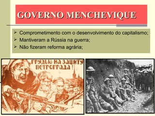 GOVERNO MENCHEVIQUEGOVERNO MENCHEVIQUE
 Comprometimento com o desenvolvimento do capitalismo;
 Mantiveram a Rússia na guerra;
 Não fizeram reforma agrária;
 