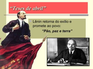 ““Teses de abril”Teses de abril”
 Lênin retorna do exílio e
promete ao povo:
“Pão, paz e terra”
 