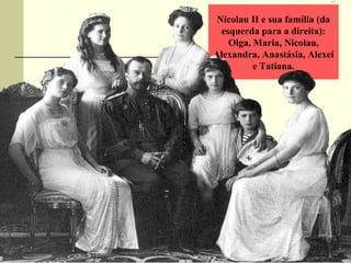 Nicolau II e sua família (da
esquerda para a direita):
Olga, Maria, Nicolau,
Alexandra, Anastásia, Alexei
e Tatiana.
 