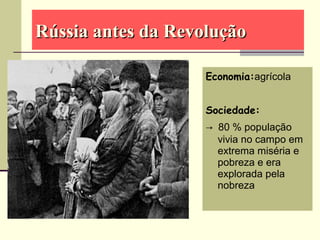 Economia:agrícola
Sociedade:
→ 80 % população
vivia no campo em
extrema miséria e
pobreza e era
explorada pela
nobreza
Rússia antes da RevoluçãoRússia antes da Revolução
 