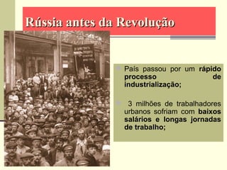  País passou por um rápido
processo de
industrialização;
 3 milhões de trabalhadores
urbanos sofriam com baixos
salários e longas jornadas
de trabalho;
Rússia antes da RevoluçãoRússia antes da Revolução
 