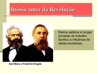 Baixos salários e longas
jornadas de trabalho
facilitou a influência de
idéias socialistas;
Karl Marx e Friedrich Engels
Rússia antes da RevoluçãoRússia antes da Revolução
 