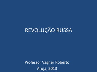 REVOLUÇÃO RUSSA
Professor Vagner Roberto
Arujá, 2013
 