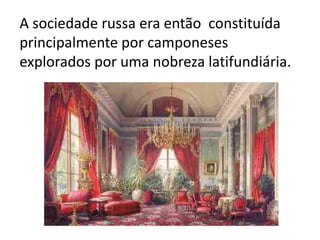 A sociedade russa era então constituída
principalmente por camponeses
explorados por uma nobreza latifundiária.
 