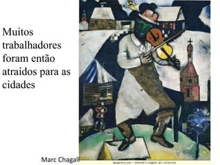 Muitos
trabalhadores
foram então
atraídos para as
cidades
Marc Chagall
 